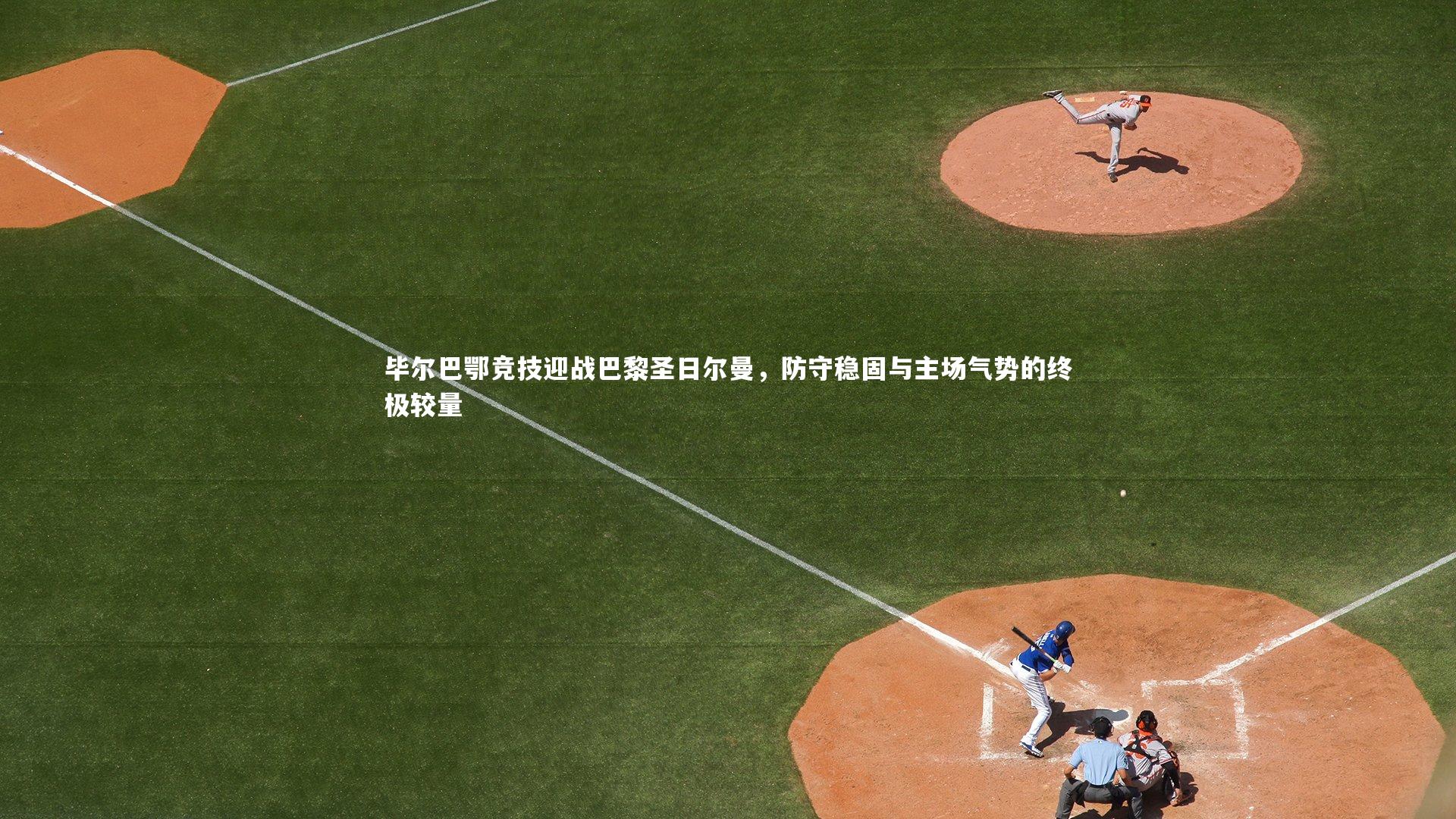 毕尔巴鄂竞技迎战巴黎圣日尔曼，防守稳固与主场气势的终极较量