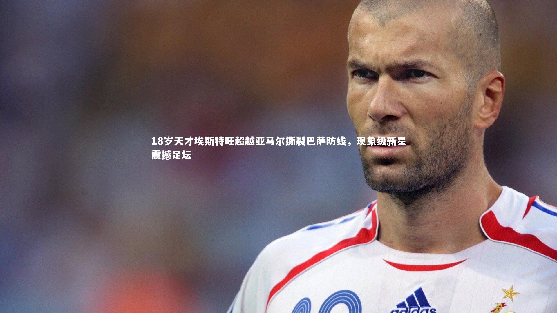 mk体育官网_18岁天才埃斯特旺超越亚马尔撕裂巴萨防线，现象级新星震撼足坛