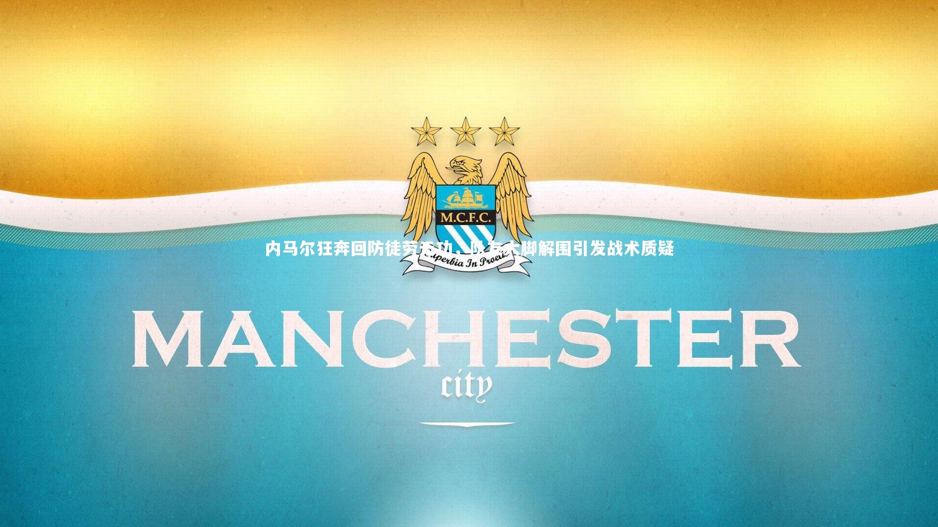 内马尔狂奔回防徒劳无功,队友大脚解围引发战术质疑