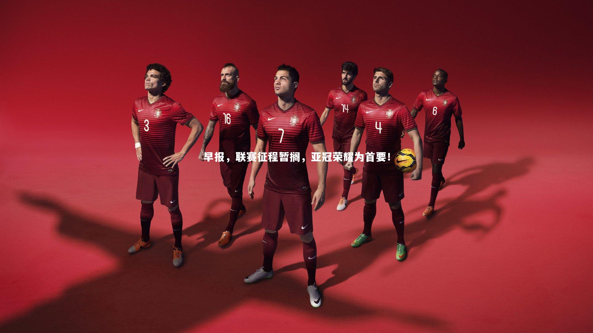 早报，联赛征程暂搁，亚冠荣耀为首要！