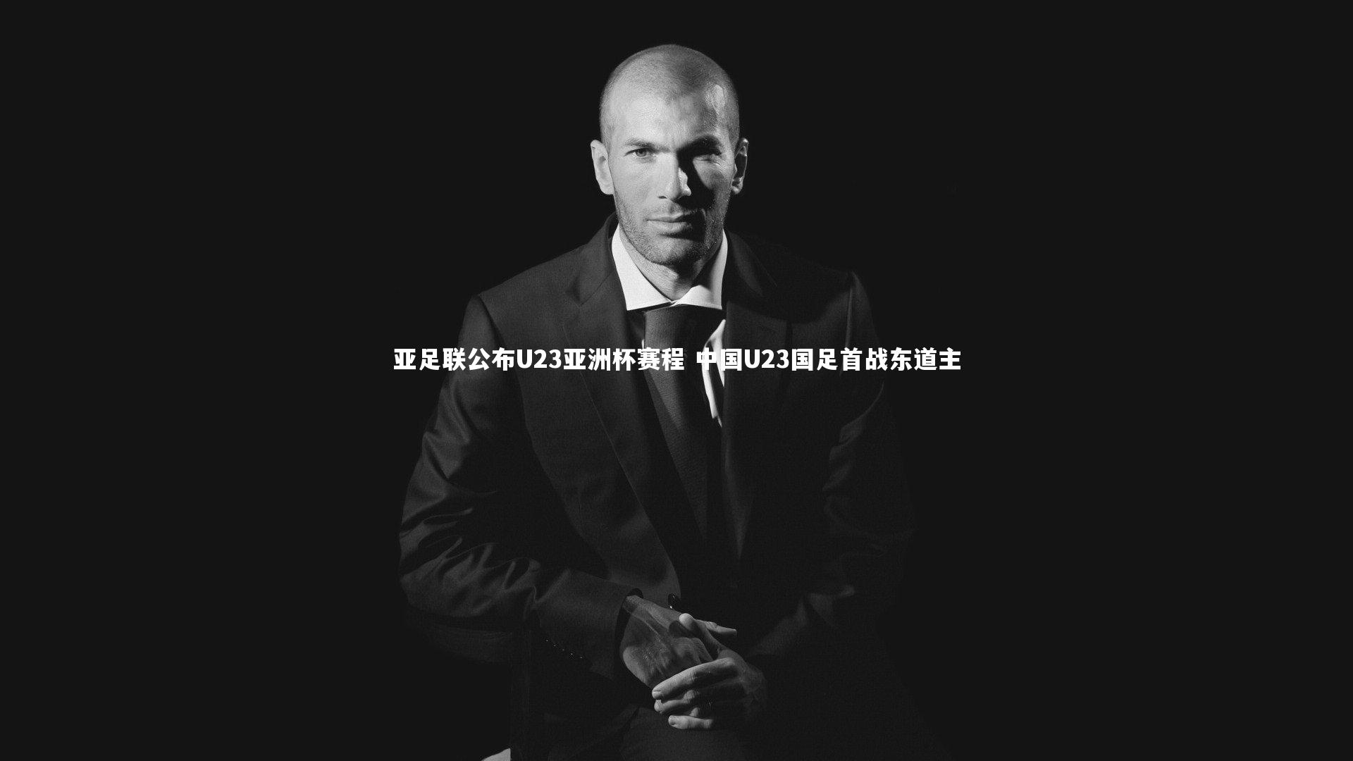 亚足联公布U23亚洲杯赛程 中国U23国足首战东道主