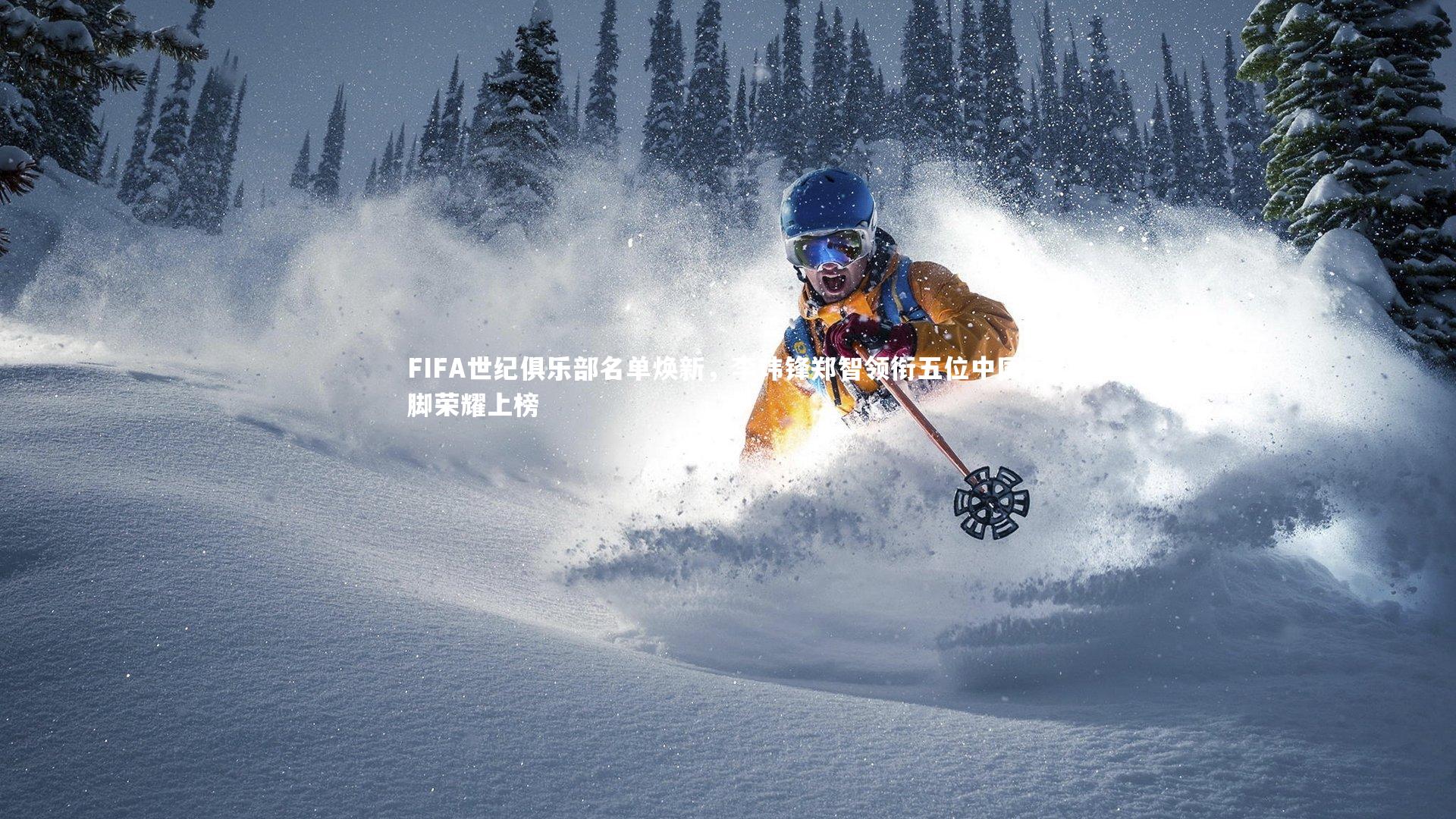 mk体育官网入口|FIFA世纪俱乐部名单焕新，李玮锋郑智领衔五位中国国脚荣耀上榜