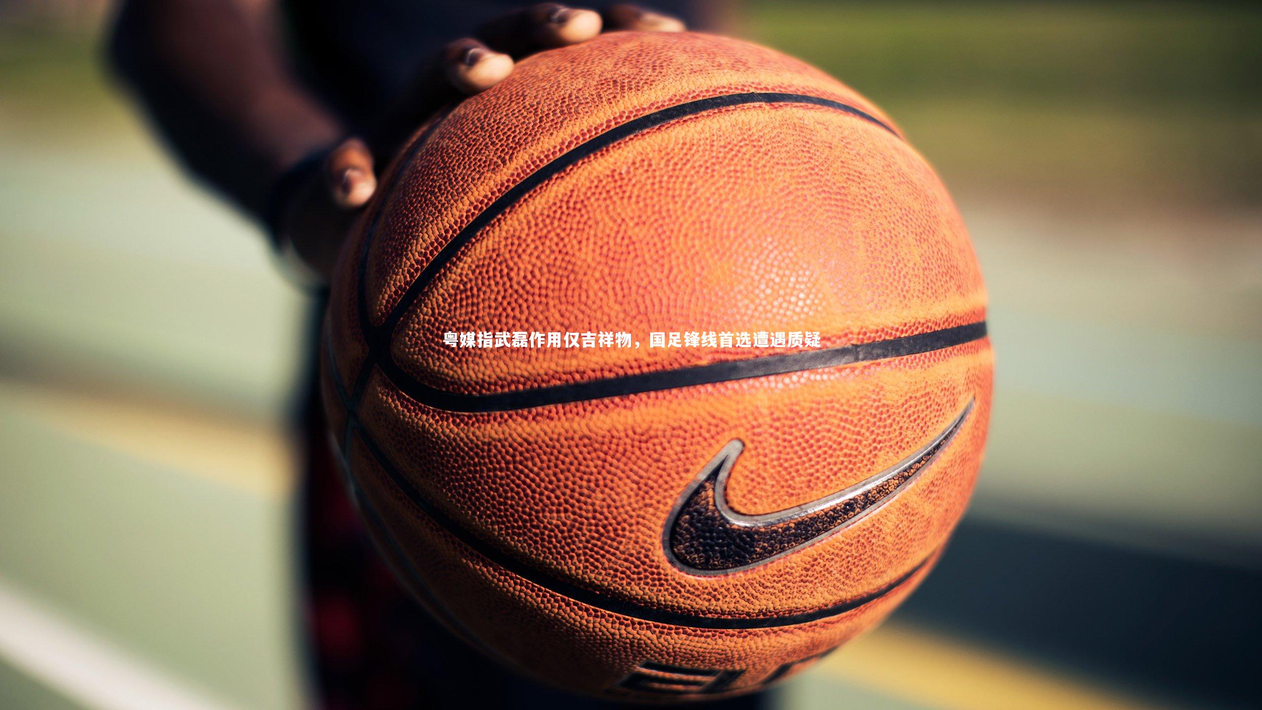 粤媒指武磊作用仅吉祥物，国足锋线首选遭遇质疑