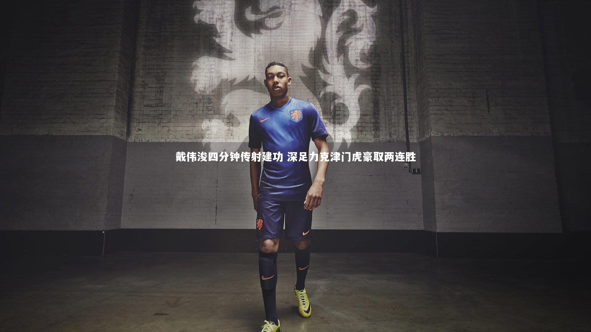 戴伟浚四分钟传射建功 深足力克津门虎豪取两连胜